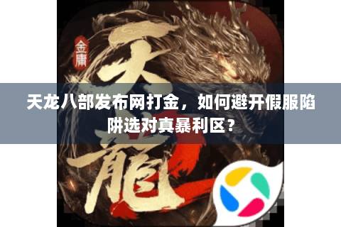 天龙八部发布网打金，如何避开假服陷阱选对真暴利区？