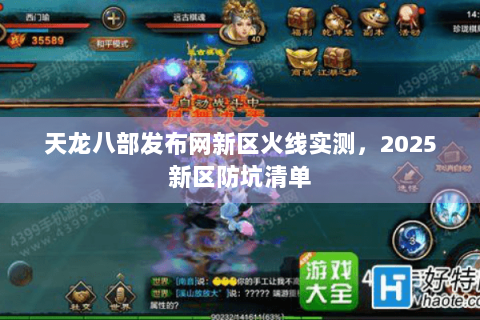 天龙八部发布网新区火线实测，2025新区防坑清单