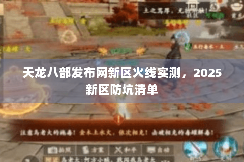 天龙八部发布网新区火线实测，2025新区防坑清单