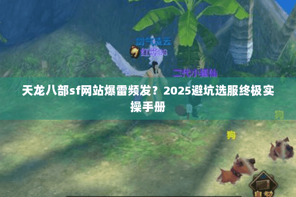 天龙八部sf网站爆雷频发？2025避坑选服终极实操手册