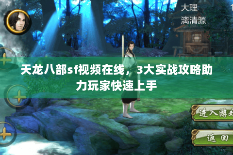 天龙八部sf视频在线,3大实战攻略助力玩家快速上手 天龙八部sf视频在线,3大实战攻略助力玩家快速上手