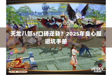 天龙八部sf口碑逆转？2025年良心服避坑手册