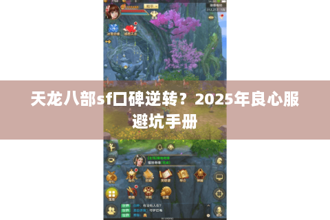 天龙八部sf口碑逆转?2025年良心服避坑手册 天龙八部sf口碑逆转?2025年良心服避坑手册