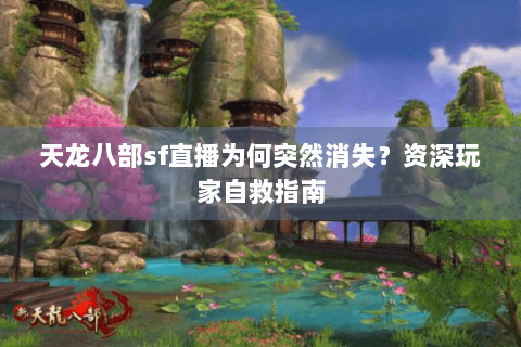 天龙八部sf直播为何突然消失？资深玩家自救指南