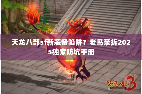 天龙八部sf新装备陷阱？老鸟亲拆2025独家防坑手册