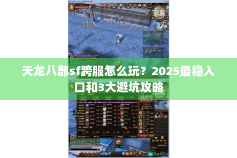 天龙八部sf跨服怎么玩？2025最稳入口和3大避坑攻略