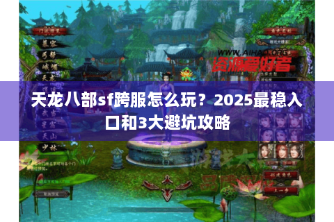 天龙八部sf跨服怎么玩？2025最稳入口和3大避坑攻略