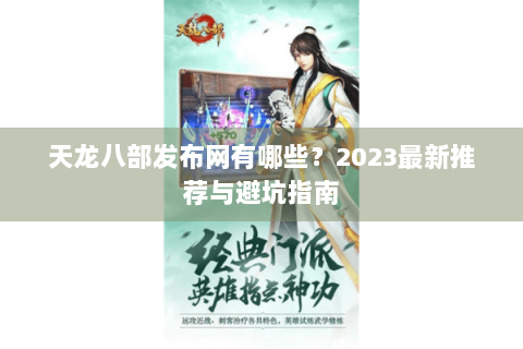 天龙八部发布网有哪些？2023最新推荐与避坑指南