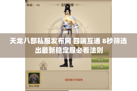天龙八部私服发布网 四端互通 8秒筛选出最新稳定服必看法则