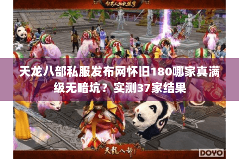 天龙八部私服发布网怀旧180哪家真满级无暗坑?实测37家结果 天龙八部私服发布网怀旧180哪家真满级无暗坑?实测37家结果