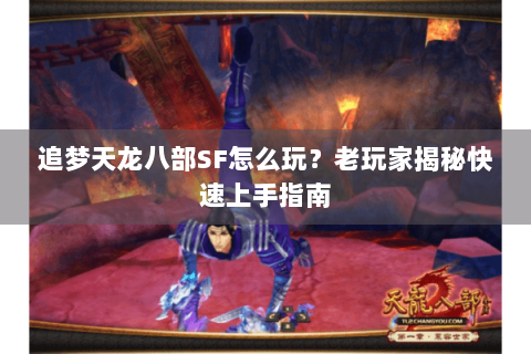 追梦天龙八部SF怎么玩？老玩家揭秘快速上手指南