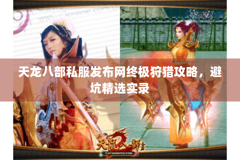 天龙八部私服发布网终极狩猎攻略，避坑精选实录