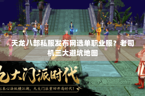 天龙八部私服发布网选单职业服？老司机三大避坑地图