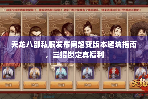 天龙八部私服发布网超变版本避坑指南,三招锁定真福利 天龙八部私服发布网超变版本避坑指南,三招锁定真福利