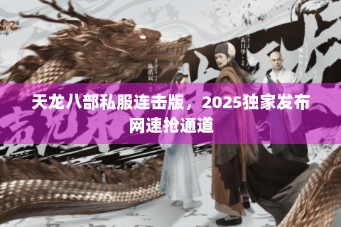 天龙八部私服连击版，2025独家发布网速抢通道