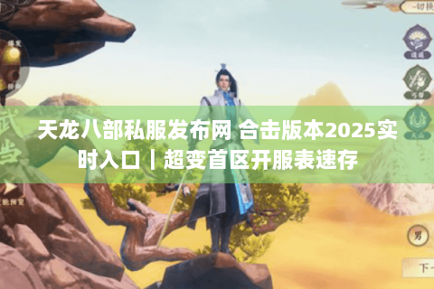 天龙八部私服发布网 合击版本2025实时入口｜超变首区开服表速存