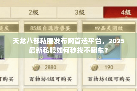 天龙八部私服发布网首选平台,2025最新私服如何秒找不翻车? 天龙八部私服发布网首选平台,2025最新私服如何秒找不翻车?