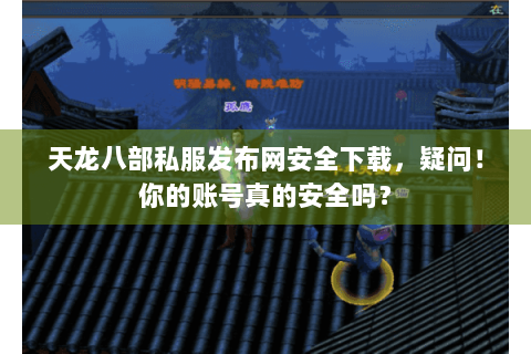 天龙八部私服发布网安全下载,疑问!你的账号真的安全吗? 天龙八部私服发布网安全下载,疑问!你的账号真的安全吗?