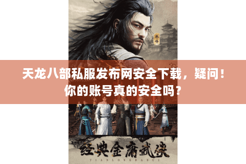 天龙八部私服发布网安全下载,疑问!你的账号真的安全吗? 天龙八部私服发布网安全下载,疑问!你的账号真的安全吗?