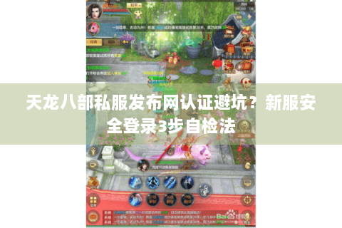 天龙八部私服发布网认证避坑?新服安全登录3步自检法 天龙八部私服发布网认证避坑?新服安全登录3步自检法