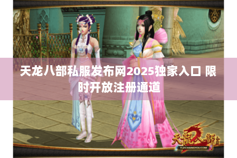 天龙八部私服发布网2025独家入口 限时开放注册通道 天龙八部私服发布网2025独家入口 限时开放注册通道