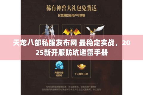 天龙八部私服发布网 最稳定实战，2025新开服防坑避雷手册