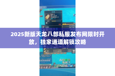 2025新版天龙八部私服发布网限时开放,独家通道解锁攻略 2025新版天龙八部私服发布网限时开放,独家通道解锁攻略