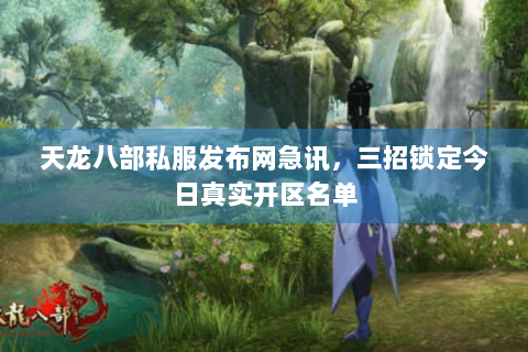 天龙八部私服发布网急讯,三招锁定今日真实开区名单 天龙八部私服发布网急讯,三招锁定今日真实开区名单