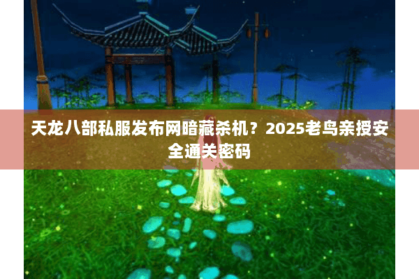 天龙八部私服发布网暗藏杀机?2025老鸟亲授安全通关密码 天龙八部私服发布网暗藏杀机?2025老鸟亲授安全通关密码