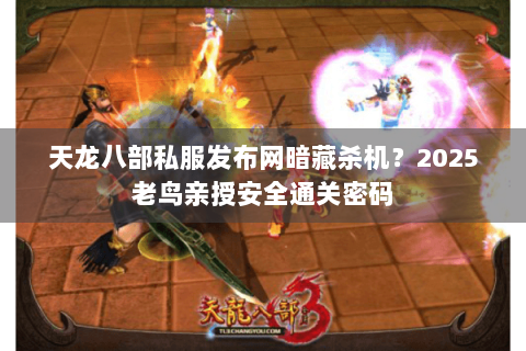 天龙八部私服发布网暗藏杀机?2025老鸟亲授安全通关密码 天龙八部私服发布网暗藏杀机?2025老鸟亲授安全通关密码