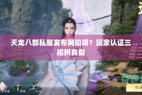 天龙八部私服发布网陷阱?玩家认证三招辨真假 天龙八部私服发布网陷阱?玩家认证三招辨真假