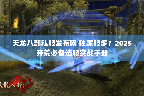 天龙八部私服发布网 独家服多?2025开荒必备选服实战手册 天龙八部私服发布网 独家服多?2025开荒必备选服实战手册