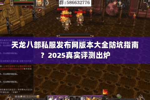 天龙八部私服发布网版本大全防坑指南？2025真实评测出炉