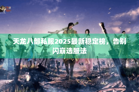 天龙八部私服2025最新稳定榜，告别闪崩选服法