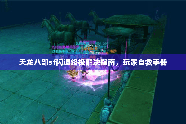 天龙八部sf闪退终极解决指南，玩家自救手册