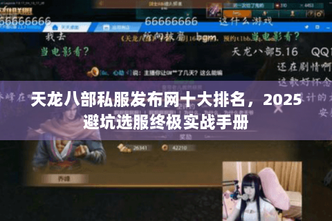 天龙八部私服发布网十大排名，2025避坑选服终极实战手册