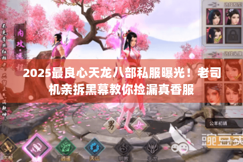 2025最良心天龙八部私服曝光！老司机亲拆黑幕教你捡漏真香服