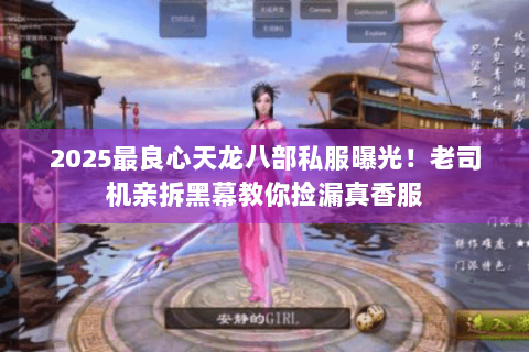 2025最良心天龙八部私服曝光！老司机亲拆黑幕教你捡漏真香服