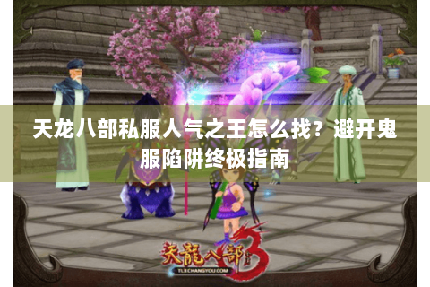 天龙八部私服人气之王怎么找？避开鬼服陷阱终极指南