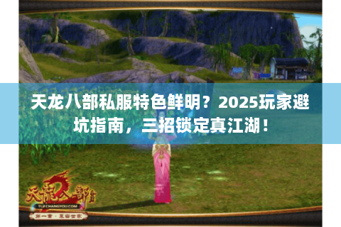 天龙八部私服特色鲜明?2025玩家避坑指南,三招锁定真江湖! 天龙八部私服特色鲜明?2025玩家避坑指南,三招锁定真江湖!