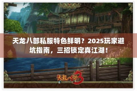 天龙八部私服特色鲜明?2025玩家避坑指南,三招锁定真江湖! 天龙八部私服特色鲜明?2025玩家避坑指南,三招锁定真江湖!