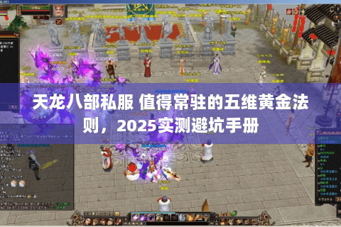 天龙八部私服 值得常驻的五维黄金法则，2025实测避坑手册
