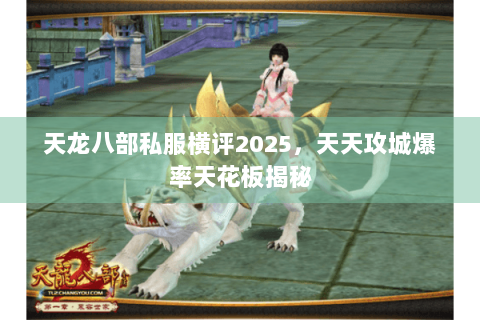 天龙八部私服横评2025，天天攻城爆率天花板揭秘