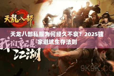 天龙八部私服为何经久不衰?2025独家避坑生存法则 天龙八部私服为何经久不衰?2025独家避坑生存法则