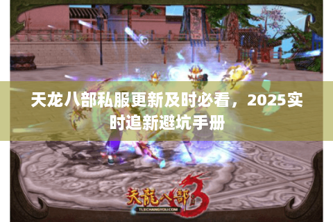 天龙八部私服更新及时必看，2025实时追新避坑手册