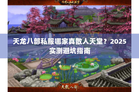 天龙八部私服哪家真散人天堂?2025实测避坑指南 天龙八部私服哪家真散人天堂?2025实测避坑指南