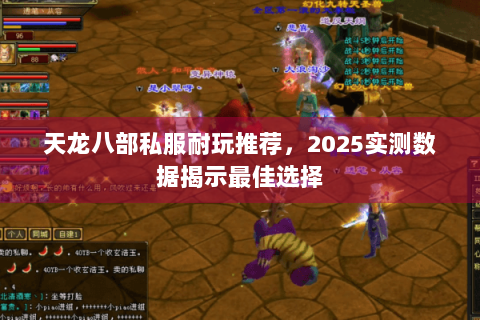 天龙八部私服耐玩推荐,2025实测数据揭示最佳选择 天龙八部私服耐玩推荐,2025实测数据揭示最佳选择