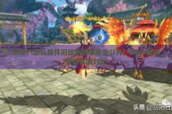 天龙八部私服怀旧版新服爆率全公开!2025独家数据实测对比 天龙八部私服怀旧版新服爆率全公开!2025独家数据实测对比