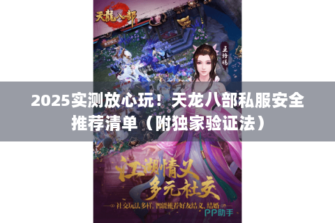 2025实测放心玩！天龙八部私服安全推荐清单（附独家验证法）