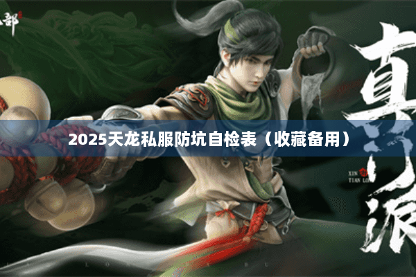 2025天龙私服防坑自检表(收藏备用) 2025天龙私服防坑自检表(收藏备用)